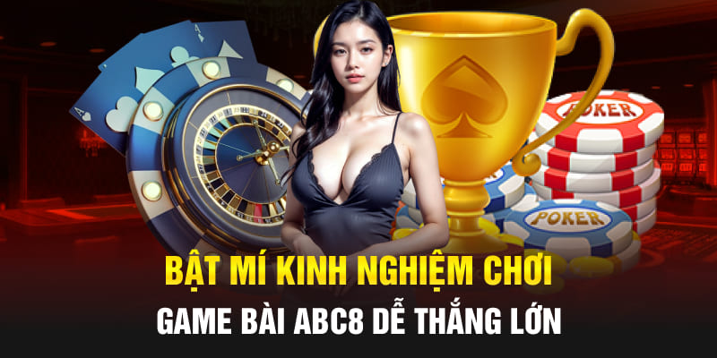 Bật mí kinh nghiệm chơi game bài Abc8 dễ thắng lớn