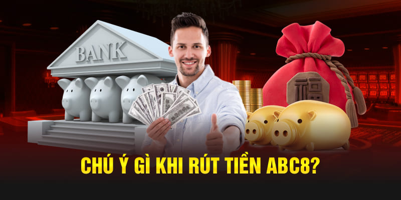 Chú ý gì khi rút tiền Abc8?