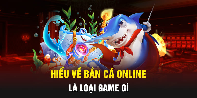 Hiểu về bắn cá online là loại game gì