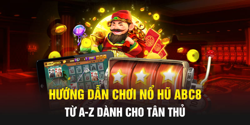 Hướng Dẫn Chơi Nổ Hũ Abc8 Từ A-Z Dành Cho Tân Thủ 